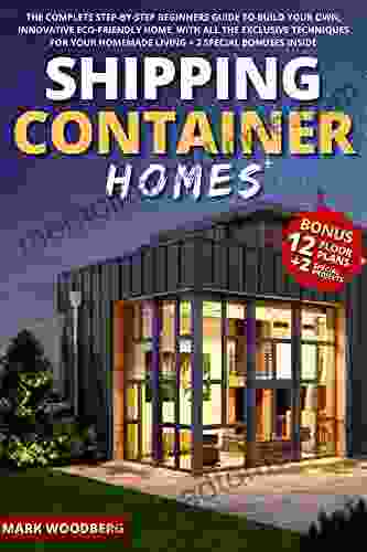 Shipping Container Homes: The Complete Step By Step Beginners Guide To Build Your Own Innovative Eco Friendly Home With All The Exclusive Techniques For Your Homemade Living+2 SPECIAL Bonuses Inside