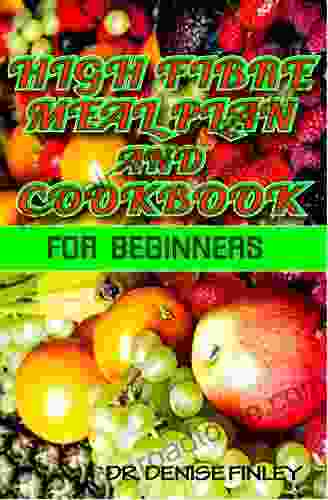 High Fibre Meal Plan And Cookbook For Beginners: Comprehensive Manual On High Fibre Diet And DIY Meal Plans And Recipes To Prepare Delicious Meals At Home For Weight Loss And Healthy Living