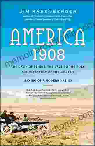 America 1908: The Dawn Of Flight The Race To The Pole The Invention Of The Model T And The Making Of A Modern Nation