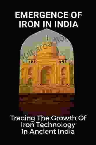 Emergence Of Iron In India: Tracing The Growth Of Iron Technology In Ancient India: Ancient Iron Smelting