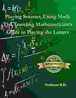 Playing Smarter Using Math: The Traveling Mathematician S Guide To Playing The Lottery