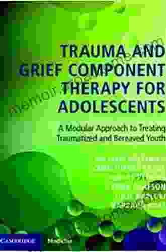 Trauma And Grief Component Therapy For Adolescents: A Modular Approach To Treating Traumatized And Bereaved Youth