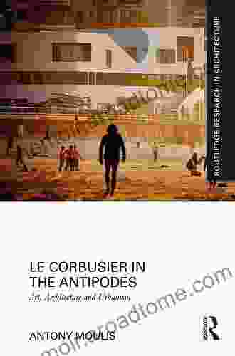 Le Corbusier In The Antipodes: Art Architecture And Urbanism (Routledge Research In Architecture)