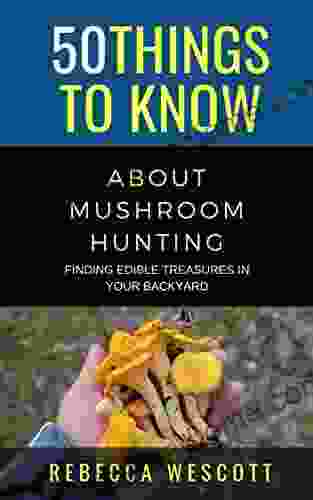 50 Things To Know About Mushroom Hunting: Finding Edible Treasures In Your Backyard (50 Things To Know Farm Life)