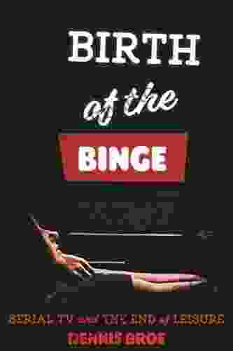 Birth Of The Binge: Serial TV And The End Of Leisure (Contemporary Approaches To Film And Media Series)