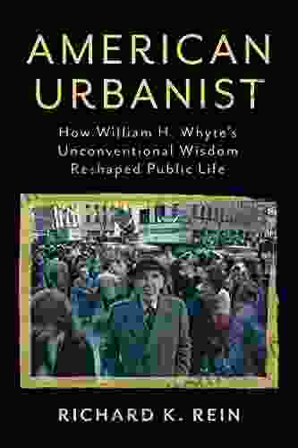 American Urbanist: How William H Whyte S Unconventional Wisdom Reshaped Public Life