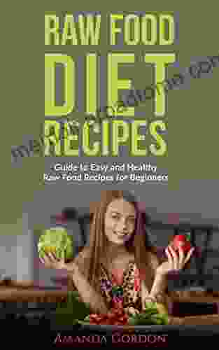 Raw Food Diet Recipes: Guide To Easy And Healthy Raw Food Recipes For Beginners (Raw Food Diet Recipes To Lose Weight Be Healthy Increase Energy Low Carb Meals Cookbook Detox Vegetarian Vegan)