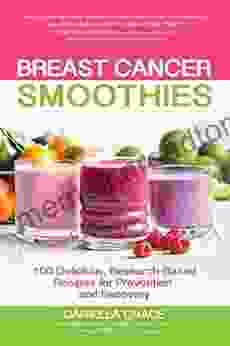 Breast Cancer Smoothies: 100 Delicious Research Based Recipes for Prevention and Recovery