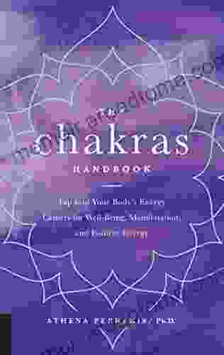 The Chakras Handbook: Tap Into Your Body S Energy Centers For Well Being Manifestation And Positive Energy