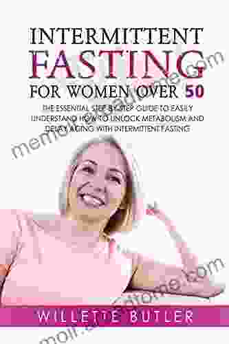 Intermittent Fasting For Woman Over 50: The Essential Step By Step Guide To Easily Understand How To Unlock Metabolism And Delay Aging With Intermittent Fasting