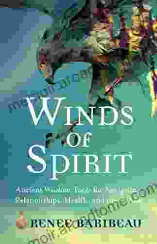 Winds Of Spirit: Ancient Wisdom Tools For Navigating Relationships Health And The Divine