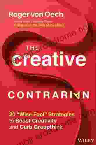 The Creative Contrarian: 20 Wise Fool Strategies To Boost Creativity And Curb Groupthink