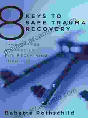 8 Keys To Safe Trauma Recovery: Take Charge Strategies To Empower Your Healing (8 Keys To Mental Health)