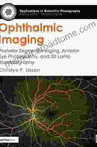 Ophthalmic Imaging: Posterior Segment Imaging Anterior Eye Photography And Slit Lamp Biomicrography (Applications In Scientific Photography)