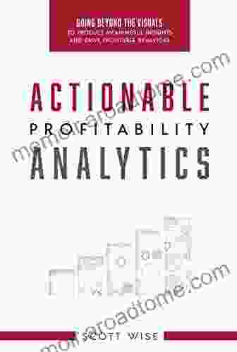 Actionable Profitability Analytics: Going Beyond The Visuals To Produce Meaningful Insights And Drive Profitable Behaviors