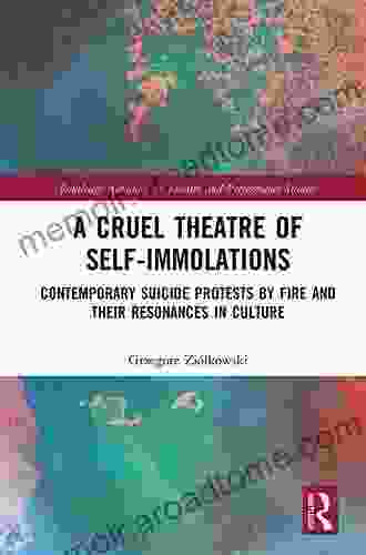 A Cruel Theatre Of Self Immolations: Contemporary Suicide Protests By Fire And Their Resonances In Culture (Routledge Advances In Theatre Performance Studies)