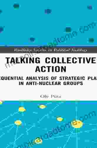 Talking Collective Action: A Sequential Analysis Of Strategic Planning In Anti Nuclear Groups (Routledge Studies In Political Sociology)