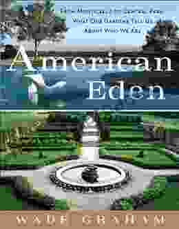 American Eden: From Monticello To Central Park To Our Backyards: What Our Gardens Tell Us About Who We Are