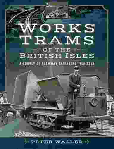 Works Trams Of The British Isles: A Survey Of Tramway Engineers Vehicles