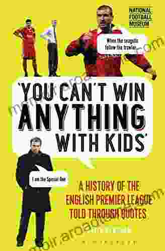 You Can T Win Anything With Kids: A History Of The English Premier League Told Through Quotes